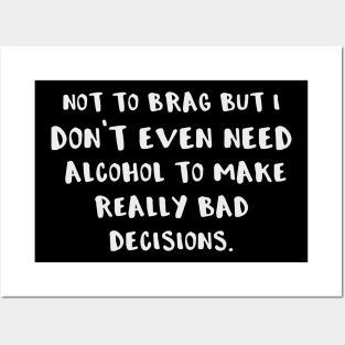 Not to Brag But I Don't Even Need Alcohol to Make Really Bad Decisions Posters and Art